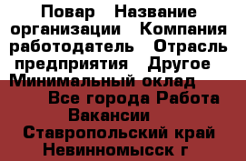 Повар › Название организации ­ Компания-работодатель › Отрасль предприятия ­ Другое › Минимальный оклад ­ 10 000 - Все города Работа » Вакансии   . Ставропольский край,Невинномысск г.